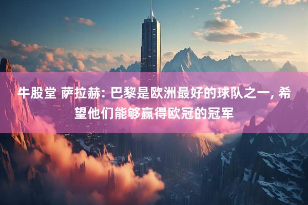 牛股堂 萨拉赫: 巴黎是欧洲最好的球队之一, 希望他们能够赢得欧冠的冠军