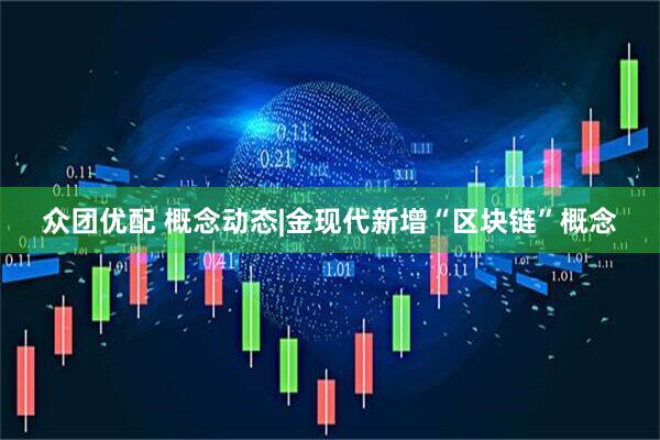 众团优配 概念动态|金现代新增“区块链”概念