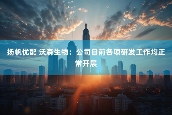 扬帆优配 沃森生物：公司目前各项研发工作均正常开展