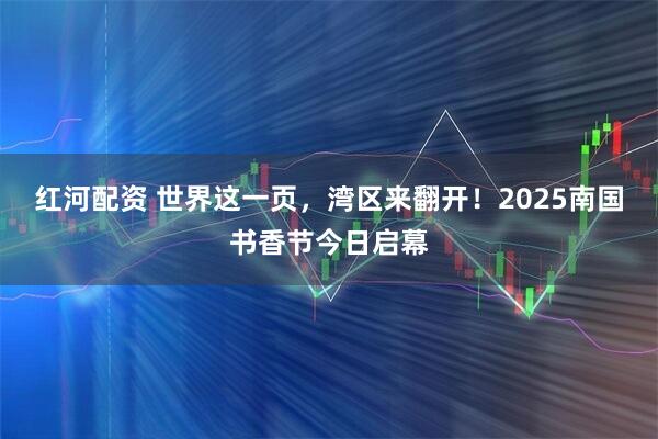 红河配资 世界这一页，湾区来翻开！2025南国书香节今日启幕