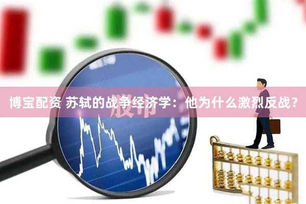 博宝配资 苏轼的战争经济学：他为什么激烈反战？