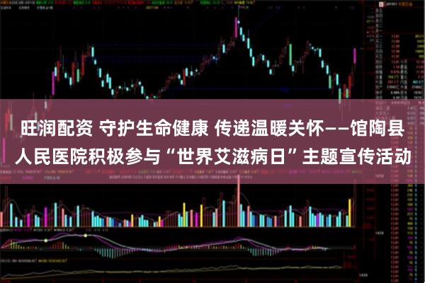旺润配资 守护生命健康 传递温暖关怀——馆陶县人民医院积极参与“世界艾滋病日”主题宣传活动
