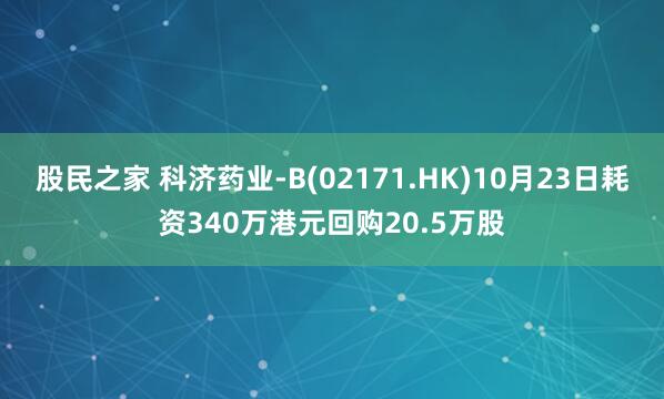 股民之家 科济药业-B(02171.HK)10月23日耗资340万港元回购20.5万股
