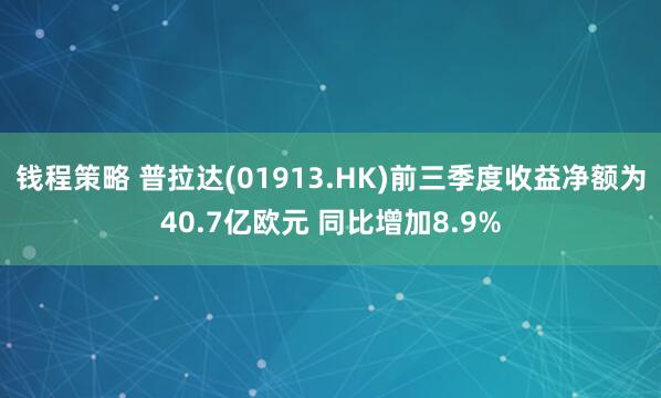 钱程策略 普拉达(01913.HK)前三季度收益净额为40.7亿欧元 同比增加8.9%