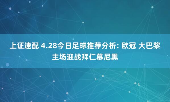 上证速配 4.28今日足球推荐分析: 欧冠 大巴黎主场迎战拜仁慕尼黑