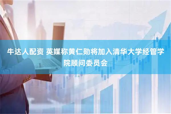牛达人配资 英媒称黄仁勋将加入清华大学经管学院顾问委员会