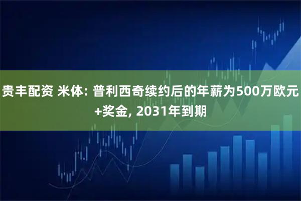 贵丰配资 米体: 普利西奇续约后的年薪为500万欧元+奖金, 2031年到期